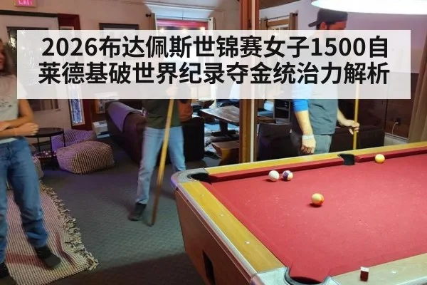 2026布达佩斯世锦赛女子1500自莱德基破世界纪录夺金统治力解析