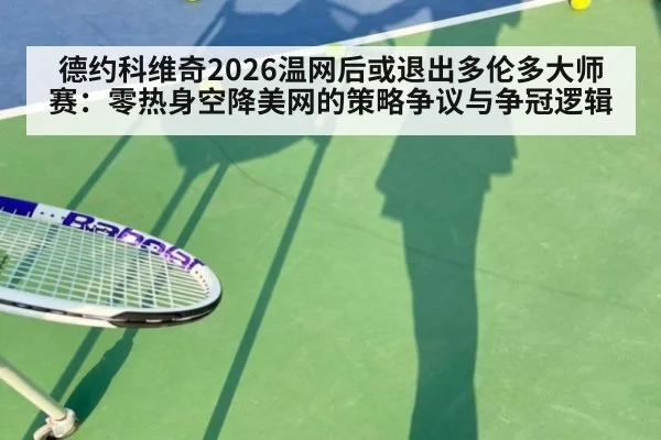 德约科维奇2026温网后或退出多伦多大师赛：零热身空降美网的策略争议与争冠逻辑