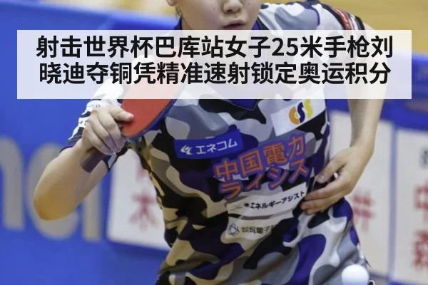 射击世界杯巴库站女子25米手枪刘晓迪夺铜凭精准速射锁定奥运积分