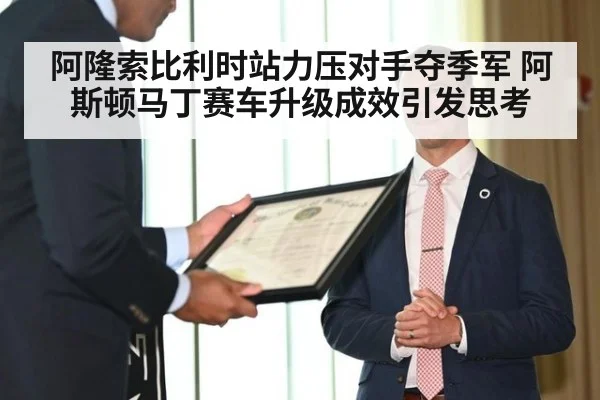 阿隆索比利时站力压对手夺季军 阿斯顿马丁赛车升级成效引发思考