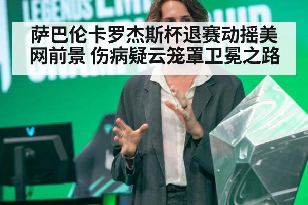 萨巴伦卡罗杰斯杯退赛动摇美网前景 伤病疑云笼罩卫冕之路