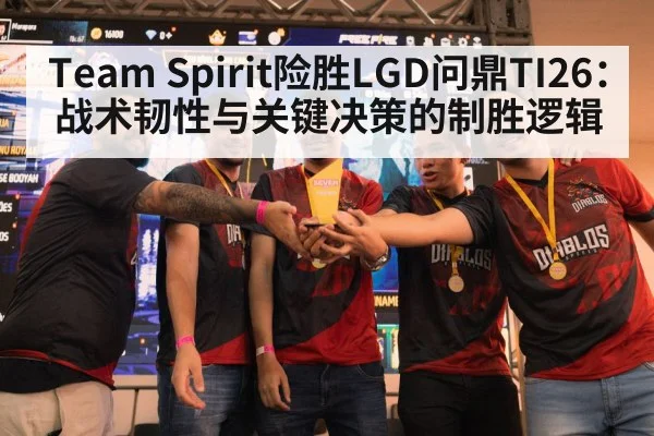 Team Spirit险胜LGD问鼎TI26：战术韧性与关键决策的制胜逻辑