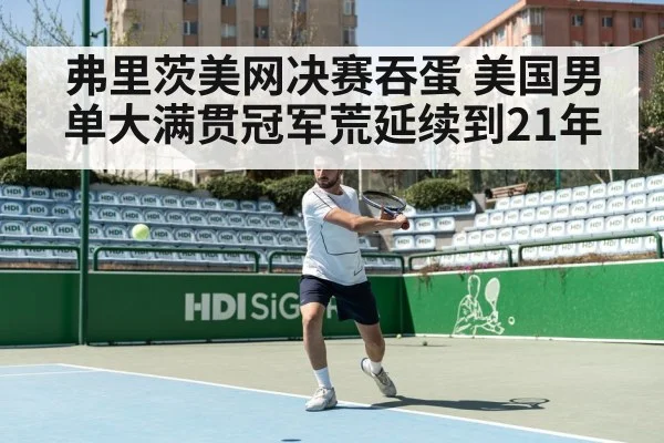 弗里茨美网决赛吞蛋 美国男单大满贯冠军荒延续到21年