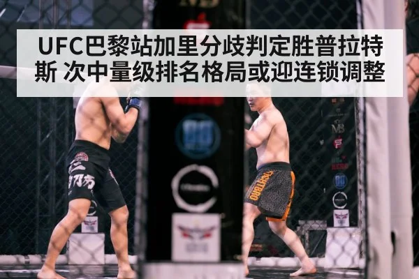 UFC巴黎站加里分歧判定胜普拉特斯 次中量级排名格局或迎连锁调整