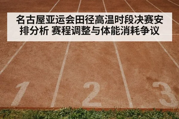 名古屋亚运会田径高温时段决赛安排分析 赛程调整与体能消耗争议